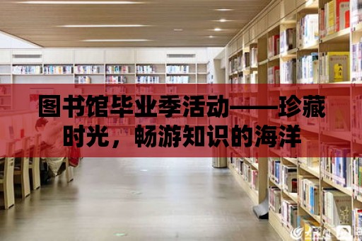 圖書館畢業季活動——珍藏時光，暢游知識的海洋