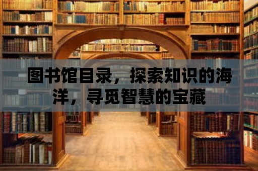 圖書(shū)館目錄，探索知識(shí)的海洋，尋覓智慧的寶藏