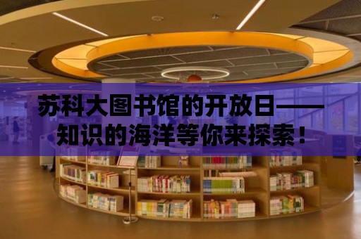 蘇科大圖書(shū)館的開(kāi)放日——知識(shí)的海洋等你來(lái)探索！