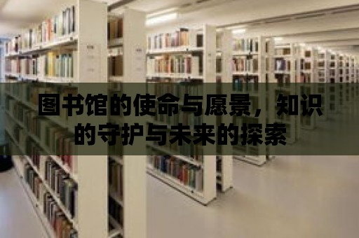 圖書館的使命與愿景，知識的守護與未來的探索