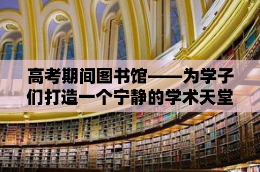 高考期間圖書館——為學子們打造一個寧靜的學術天堂