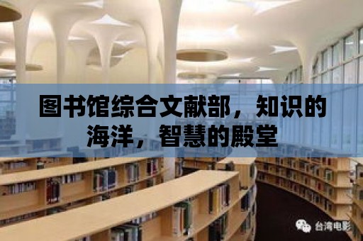 圖書館綜合文獻部，知識的海洋，智慧的殿堂