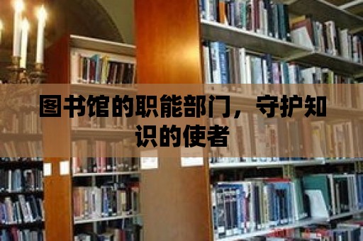 圖書館的職能部門，守護知識的使者