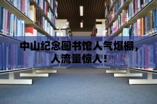 中山紀念圖書館人氣爆棚，人流量驚人！