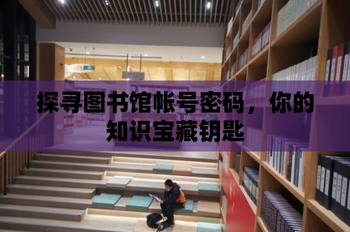 探尋圖書館帳號密碼，你的知識寶藏鑰匙