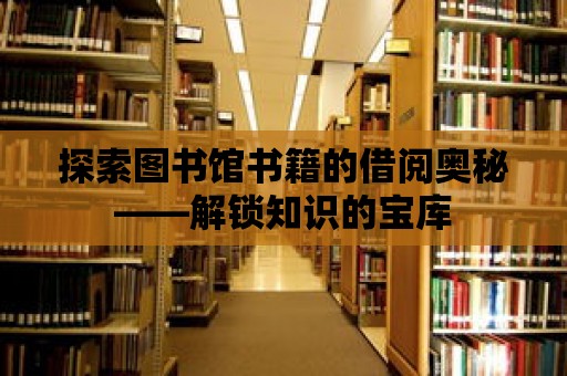 探索圖書館書籍的借閱奧秘——解鎖知識的寶庫