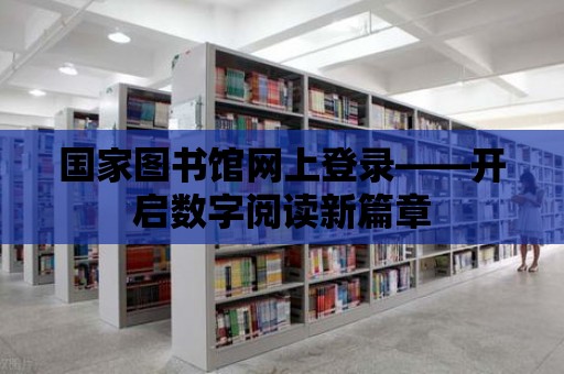 國家圖書館網上登錄——開啟數字閱讀新篇章