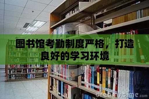 圖書館考勤制度嚴格，打造良好的學習環境