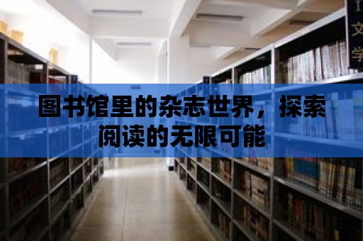 圖書館里的雜志世界，探索閱讀的無限可能