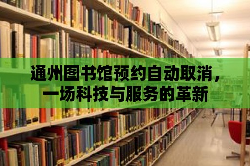 通州圖書館預(yù)約自動取消，一場科技與服務(wù)的革新