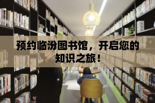 預約臨汾圖書館，開啟您的知識之旅！