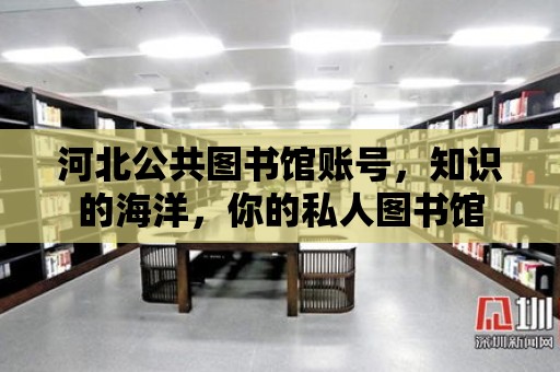 河北公共圖書館賬號，知識的海洋，你的私人圖書館