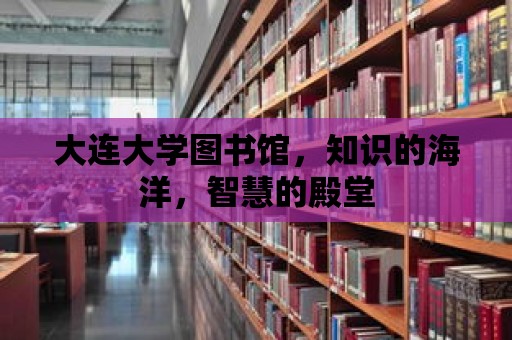 大連大學圖書館，知識的海洋，智慧的殿堂