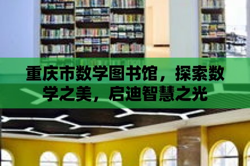 重慶市數學圖書館，探索數學之美，啟迪智慧之光