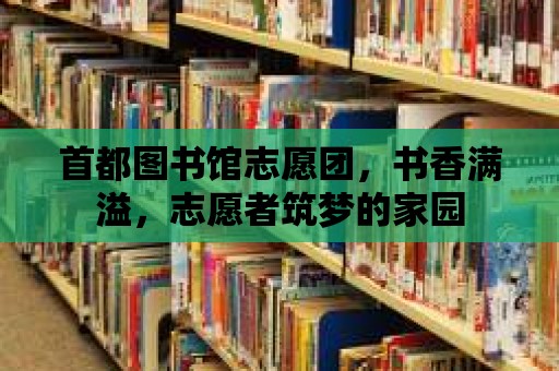 首都圖書館志愿團(tuán)，書香滿溢，志愿者筑夢的家園