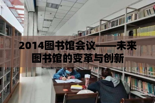 2014圖書館會議——未來圖書館的變革與創新