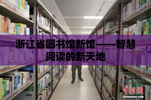 浙江省圖書館新館——智慧閱讀的新天地