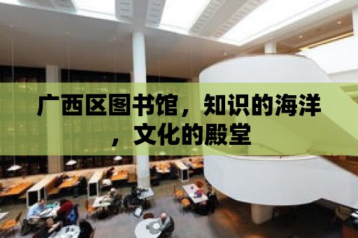 廣西區圖書館，知識的海洋，文化的殿堂