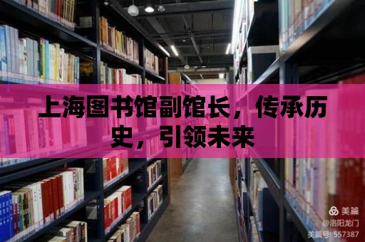 上海圖書館副館長，傳承歷史，引領(lǐng)未來