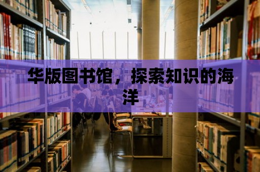 華版圖書館，探索知識的海洋