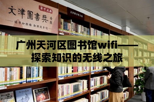 廣州天河區圖書館wifi——探索知識的無線之旅