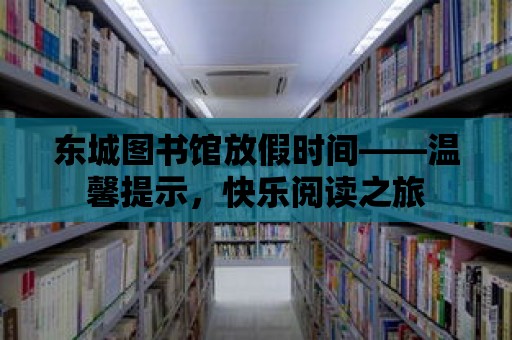 東城圖書館放假時間——溫馨提示，快樂閱讀之旅