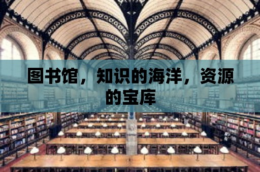 圖書館，知識的海洋，資源的寶庫