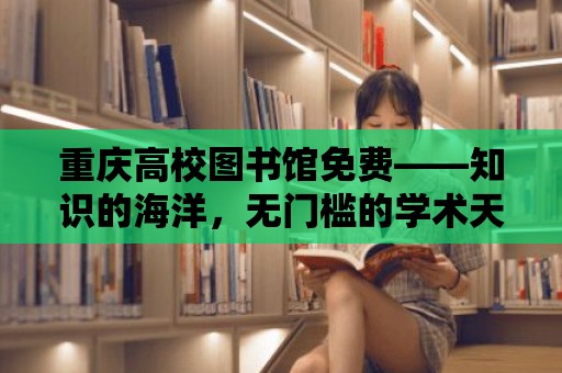 重慶高校圖書館免費——知識的海洋，無門檻的學術天堂