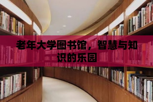 老年大學圖書館，智慧與知識的樂園