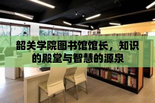 韶關學院圖書館館長，知識的殿堂與智慧的源泉