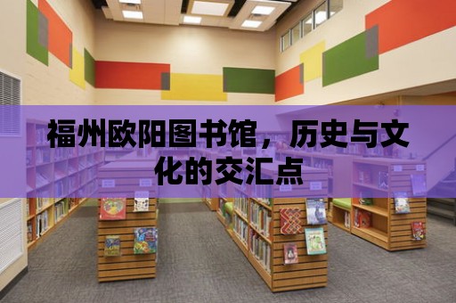 福州歐陽圖書館，歷史與文化的交匯點