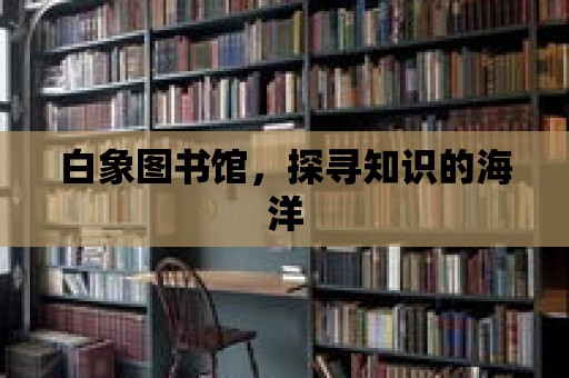 白象圖書館，探尋知識的海洋