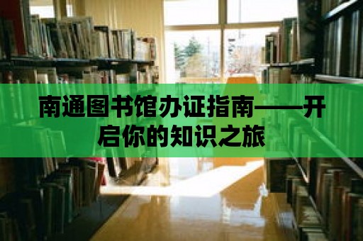 南通圖書館辦證指南——開啟你的知識之旅