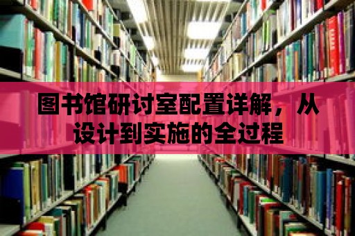 圖書館研討室配置詳解，從設(shè)計到實施的全過程