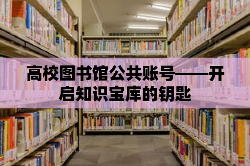 高校圖書館公共賬號——開啟知識寶庫的鑰匙