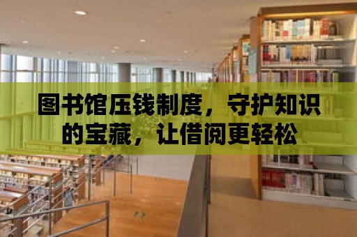 圖書館壓錢制度，守護知識的寶藏，讓借閱更輕松