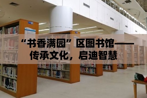 “書香滿園”區圖書館——傳承文化，啟迪智慧