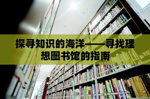 探尋知識的海洋——尋找理想圖書館的指南