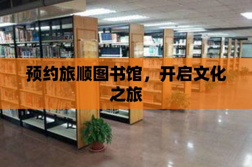 預約旅順圖書館，開啟文化之旅