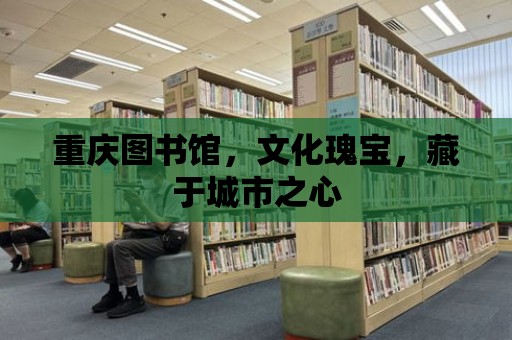 重慶圖書館，文化瑰寶，藏于城市之心