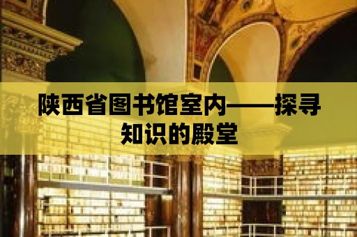 陜西省圖書館室內——探尋知識的殿堂