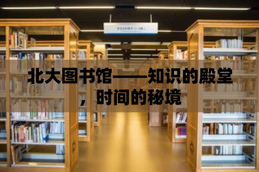 北大圖書館——知識的殿堂，時間的秘境