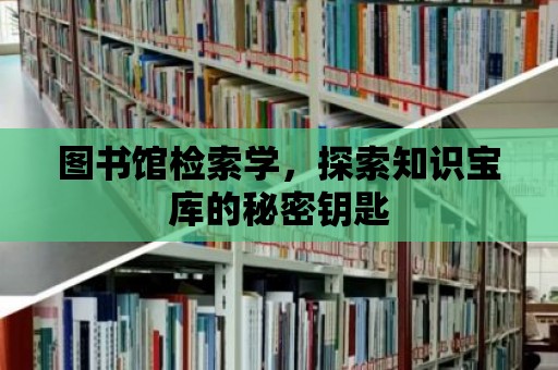 圖書館檢索學，探索知識寶庫的秘密鑰匙