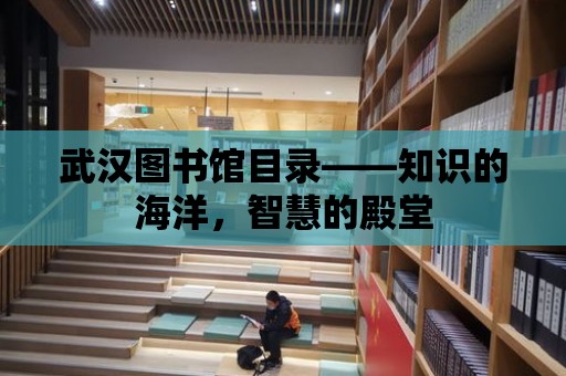 武漢圖書館目錄——知識的海洋，智慧的殿堂