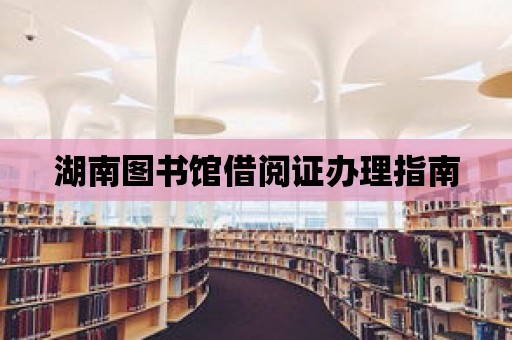 湖南圖書館借閱證辦理指南