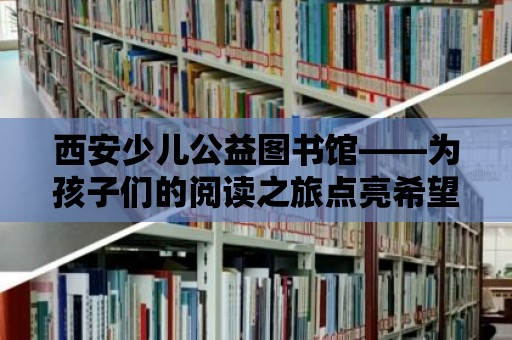 西安少兒公益圖書館——為孩子們的閱讀之旅點亮希望之光