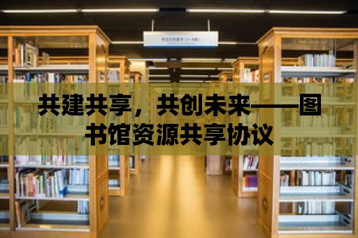 共建共享，共創未來——圖書館資源共享協議