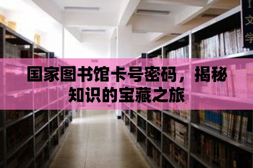 國家圖書館卡號密碼，揭秘知識的寶藏之旅