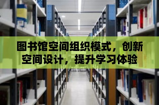 圖書館空間組織模式，創新空間設計，提升學習體驗