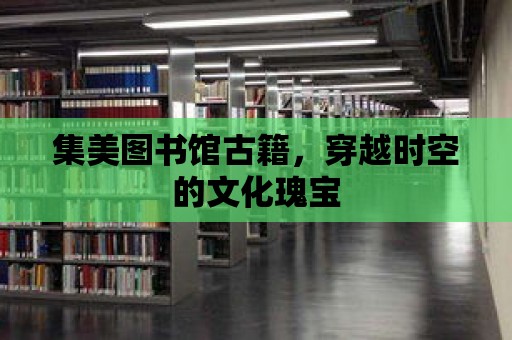 集美圖書館古籍，穿越時空的文化瑰寶